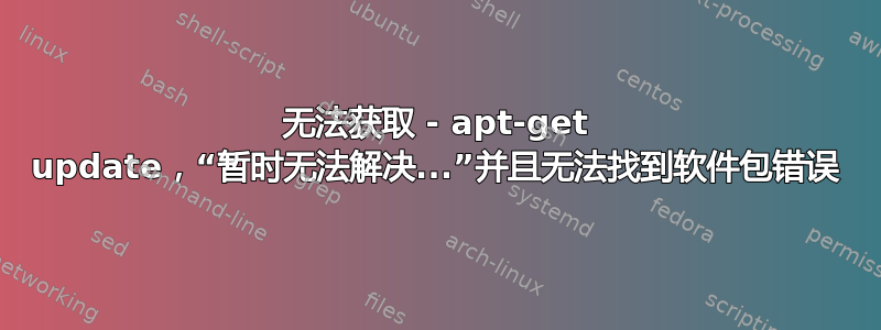 无法获取 - apt-get update，“暂时无法解决...”并且无法找到软件包错误