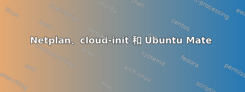 Netplan、cloud-init 和 Ubuntu Mate