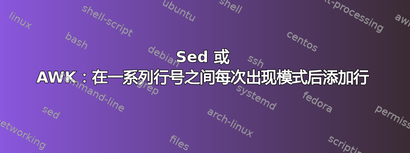 Sed 或 AWK：在一系列行号之间每次出现模式后添加行