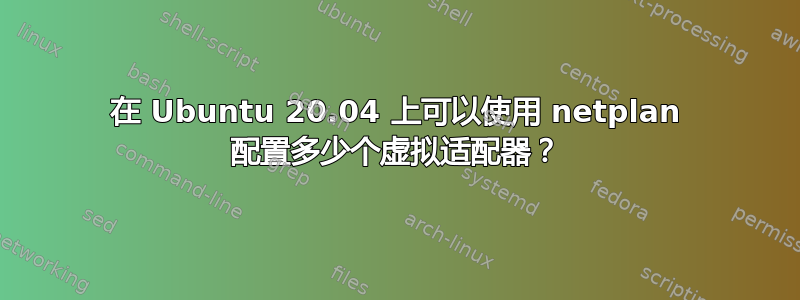 在 Ubuntu 20.04 上可以使用 netplan 配置多少个虚拟适配器？