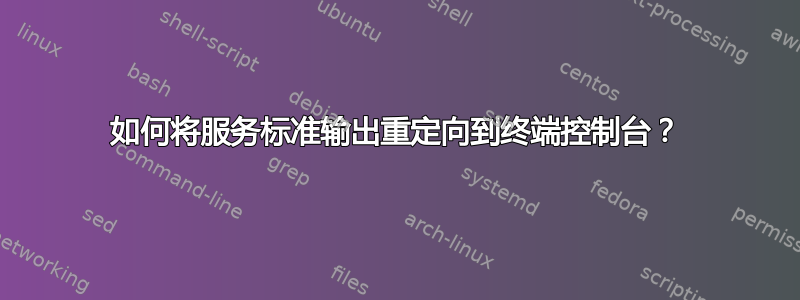 如何将服务标准输出重定向到终端控制台？