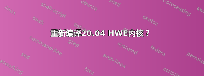 重新编译20.04 HWE内核？