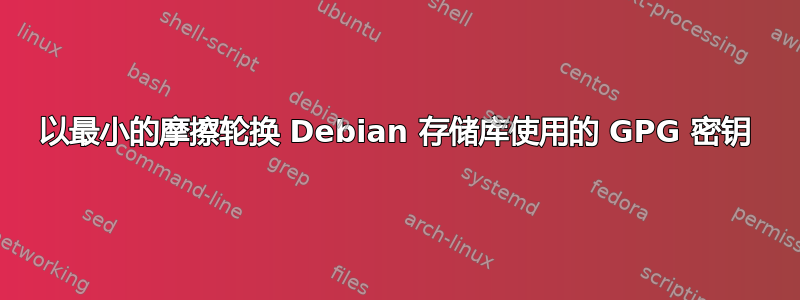 以最小的摩擦轮换 Debian 存储库使用的 GPG 密钥