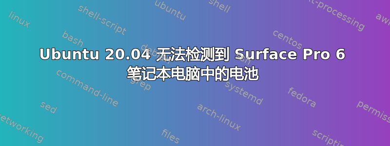 Ubuntu 20.04 无法检测到 Surface Pro 6 笔记本电脑中的电池