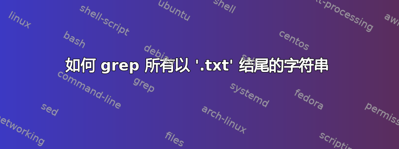 如何 grep 所有以 '.txt' 结尾的字符串