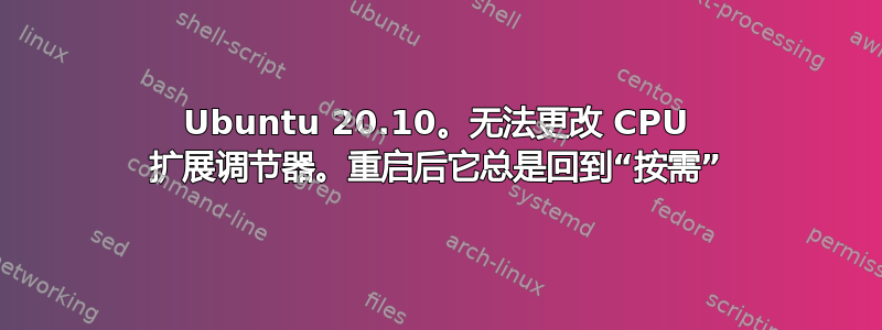 Ubuntu 20.10。无法更改 CPU 扩展调节器。重启后它总是回到“按需”