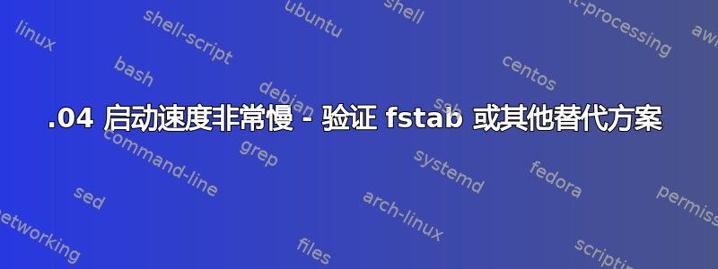 20.04 启动速度非常慢 - 验证 fstab 或其他替代方案