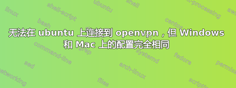 无法在 ubuntu 上连接到 openvpn，但 Windows 和 Mac 上的配置完全相同