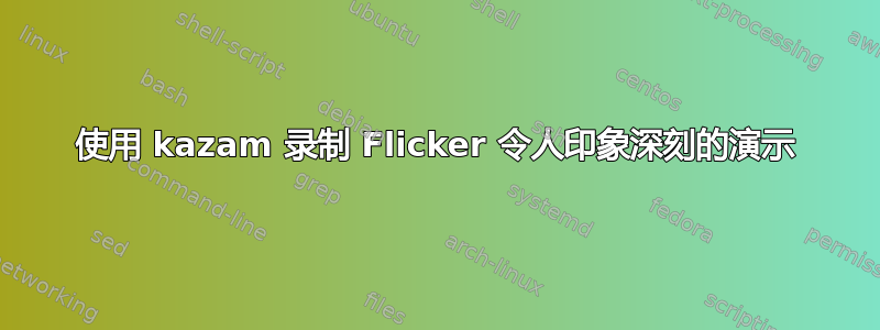 使用 kazam 录制 Flicker 令人印象深刻的演示