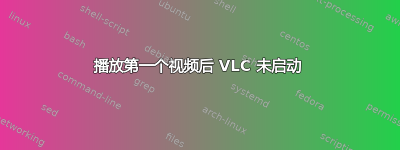 播放第一个视频后 VLC 未启动