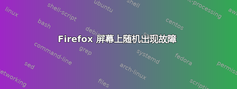 Firefox 屏幕上随机出现故障