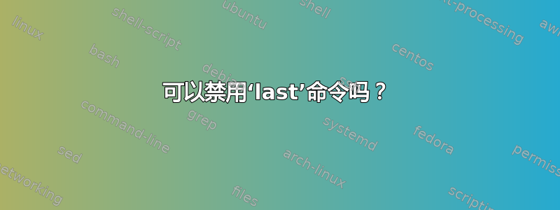 可以禁用‘last’命令吗？