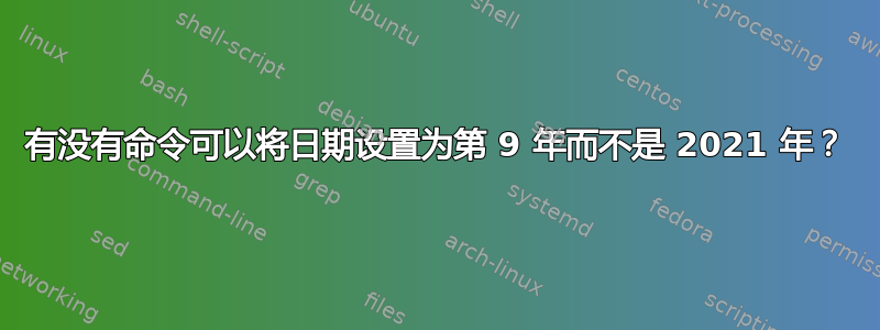 有没有命令可以将日期设置为第 9 年而不是 2021 年？