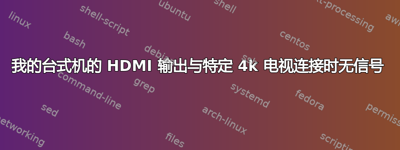 我的台式机的 HDMI 输出与特定 4k 电视连接时无信号