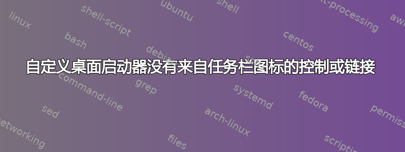 自定义桌面启动器没有来自任务栏图标的控制或链接