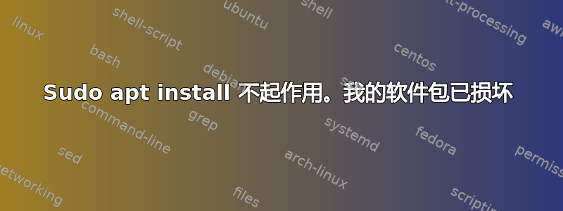 Sudo apt install 不起作用。我的软件包已损坏