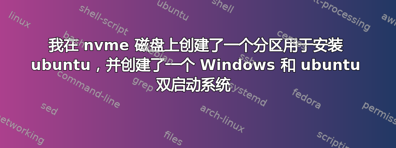 我在 nvme 磁盘上创建了一个分区用于安装 ubuntu，并创建了一个 Windows 和 ubuntu 双启动系统 