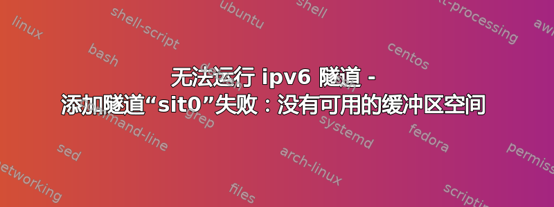 无法运行 ipv6 隧道 - 添加隧道“sit0”失败：没有可用的缓冲区空间