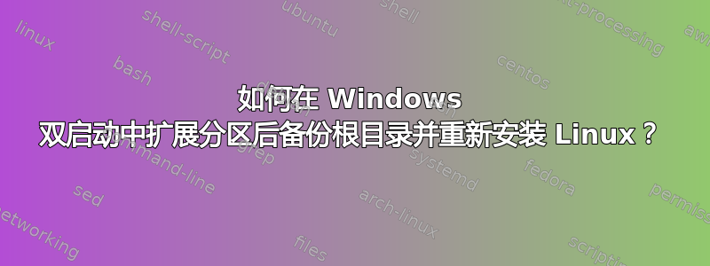 如何在 Windows 双启动中扩展分区后备份根目录并重新安装 Linux？