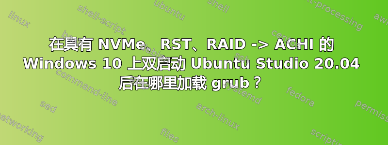 在具有 NVMe、RST、RAID -> ACHI 的 Windows 10 上双启动 Ubuntu Studio 20.04 后在哪里加载 grub？