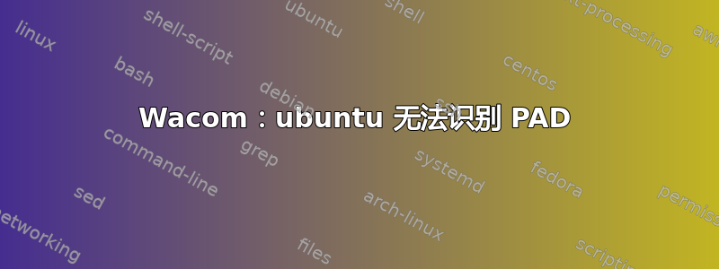 Wacom：ubuntu 无法识别 PAD