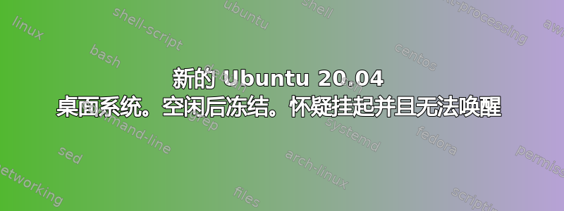 新的 Ubuntu 20.04 桌面系统。空闲后冻结。怀疑挂起并且无法唤醒