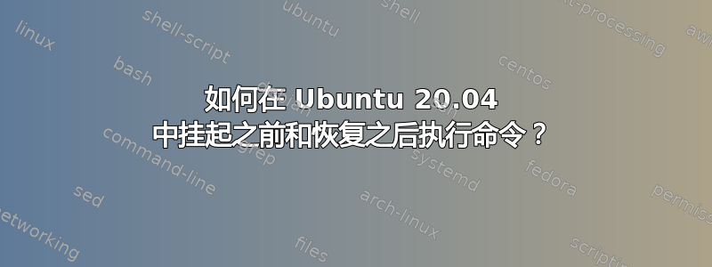 如何在 Ubuntu 20.04 中挂起之前和恢复之后执行命令？