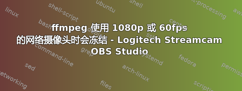 ffmpeg 使用 1080p 或 60fps 的网络摄像头时会冻结 - Logitech Streamcam OBS Studio