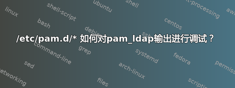 /etc/pam.d/* 如何对pam_ldap输出进行调试？