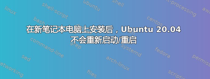 在新笔记本电脑上安装后，Ubuntu 20.04 不会重新启动/重启