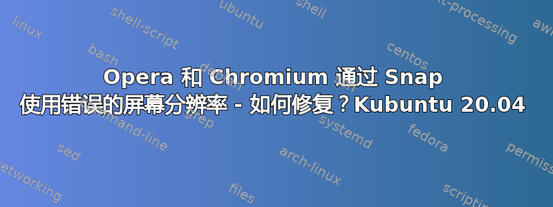 Opera 和 Chromium 通过 Snap 使用错误的屏幕分辨率 - 如何修复？Kubuntu 20.04