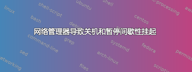 网络管理器导致关机和暂停间歇性挂起