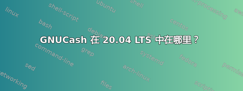 GNUCash 在 20.04 LTS 中在哪里？