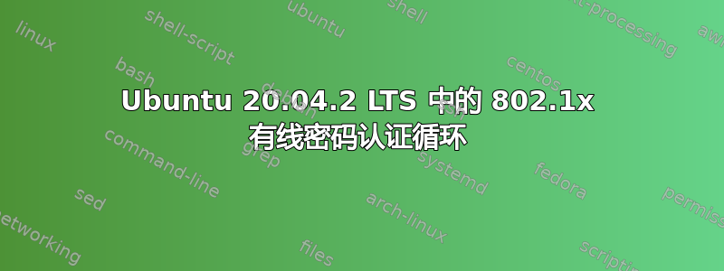 Ubuntu 20.04.2 LTS 中的 802.1x 有线密码认证循环