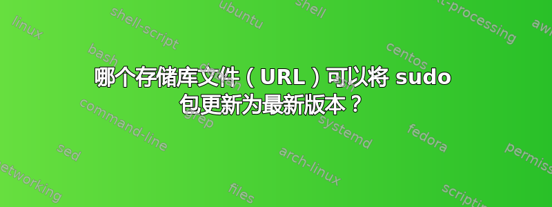 哪个存储库文件（URL）可以将 sudo 包更新为最新版本？