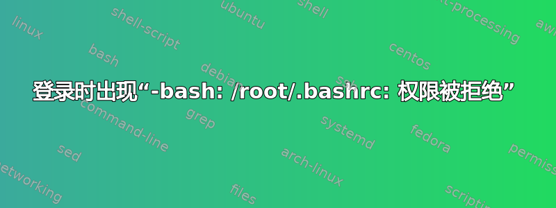 登录时出现“-bash: /root/.bashrc: 权限被拒绝”