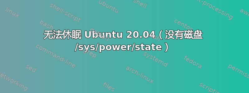 无法休眠 Ubuntu 20.04（没有磁盘 /sys/power/state）