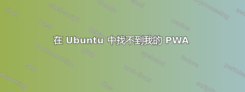 在 Ubuntu 中找不到我的 PWA