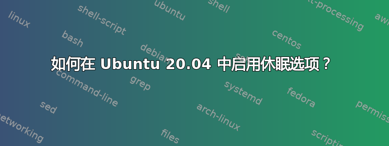 如何在 Ubuntu 20.04 中启用休眠选项？