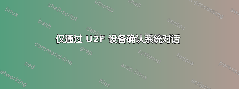 仅通过 U2F 设备确认系统对话