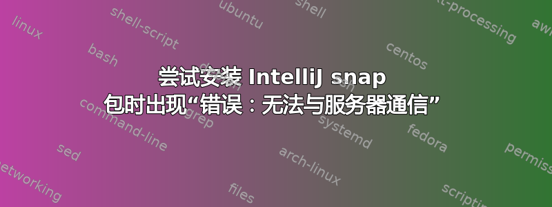 尝试安装 IntelliJ snap 包时出现“错误：无法与服务器通信”