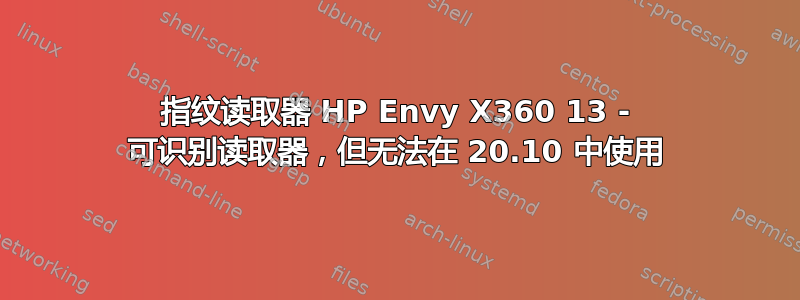 指纹读取器 HP Envy X360 13 - 可识别读取器，但无法在 20.10 中使用