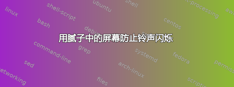 用腻子中的屏幕防止铃声闪烁