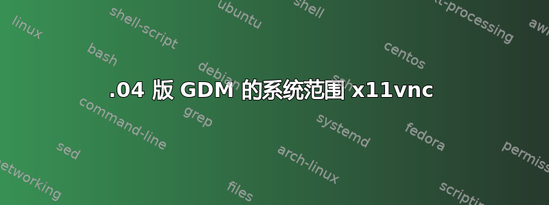 20.04 版 GDM 的系统范围 x11vnc