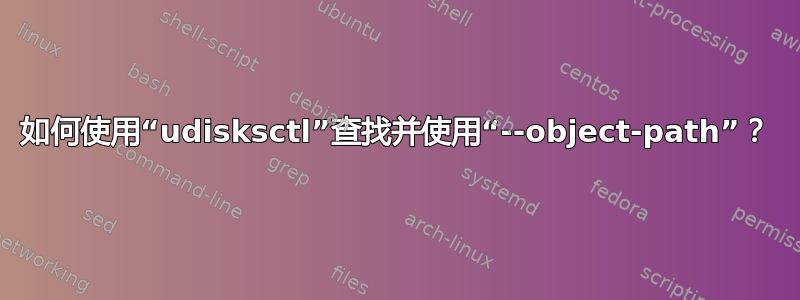 如何使用“udisksctl”查找并使用“--object-path”？