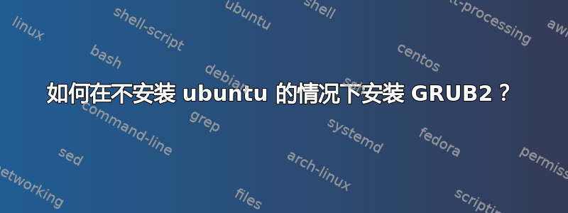 如何在不安装 ubuntu 的情况下安装 GRUB2？