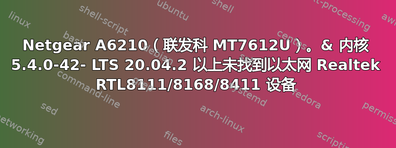 Netgear A6210（联发科 MT7612U）。& 内核 5.4.0-42- LTS 20.04.2 以上未找到以太网 Realtek RTL8111/8168/8411 设备