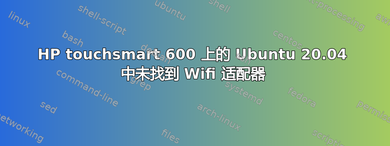 HP touchsmart 600 上的 Ubuntu 20.04 中未找到 Wifi 适配器