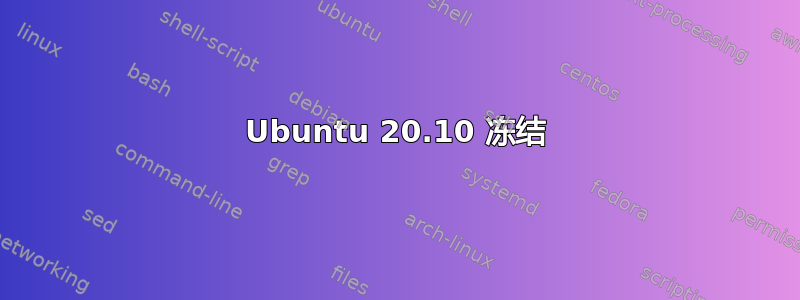 Ubuntu 20.10 冻结