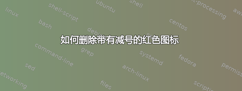 如何删除带有减号的红色图标